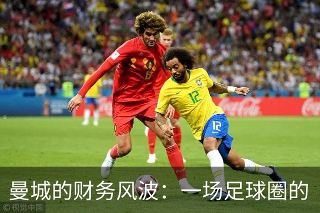 曼城的财务风波：一场足球圈的“肥皂剧